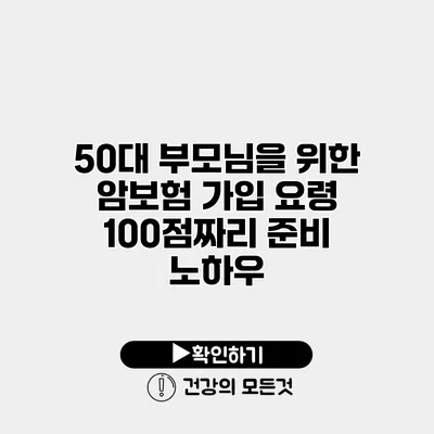 50대 부모님을 위한 암보험 가입 요령 100점짜리 준비 노하우