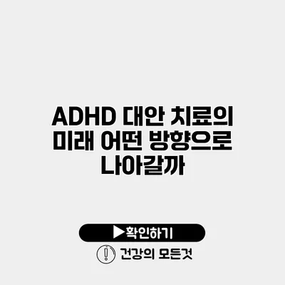 ADHD 대안 치료의 미래 어떤 방향으로 나아갈까?