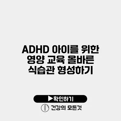 ADHD 아이를 위한 영양 교육 올바른 식습관 형성하기