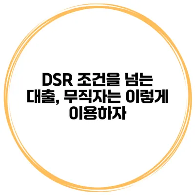 DSR 조건을 넘는 대출, 무직자는 이렇게 이용하자