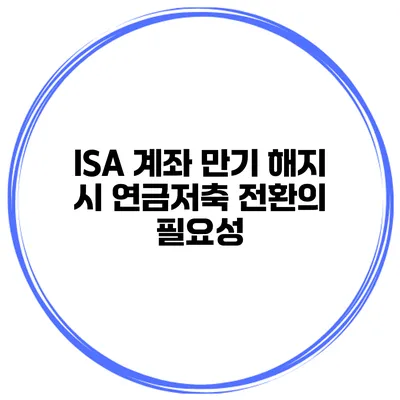 ISA 계좌 만기 해지 시 연금저축 전환의 필요성