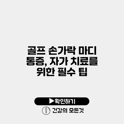 골프 손가락 마디 통증, 자가 치료를 위한 필수 팁