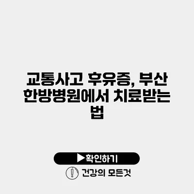 교통사고 후유증, 부산 한방병원에서 치료받는 법