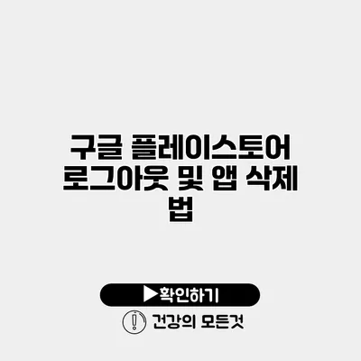 구글 플레이스토어 로그아웃 및 앱 삭제 법