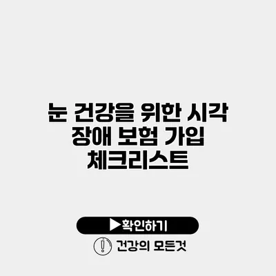 눈 건강을 위한 시각 장애 보험 가입 체크리스트