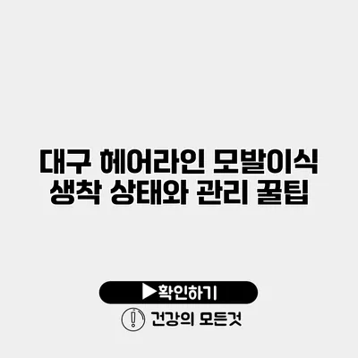 대구 헤어라인 모발이식 생착 상태와 관리 꿀팁