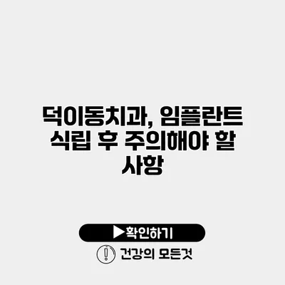 덕이동치과, 임플란트 식립 후 주의해야 할 사항