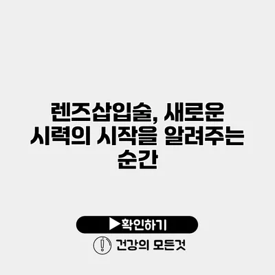 렌즈삽입술, 새로운 시력의 시작을 알려주는 순간