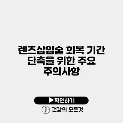 렌즈삽입술 회복 기간 단축을 위한 주요 주의사항