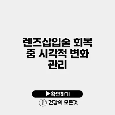 렌즈삽입술 회복 중 시각적 변화 관리