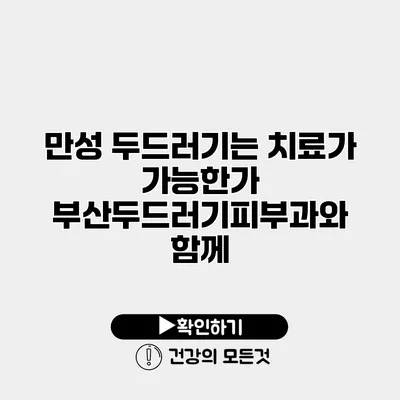 만성 두드러기는 치료가 가능한가? 부산두드러기피부과와 함께