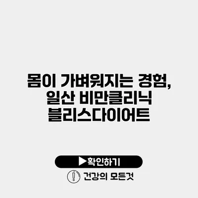 몸이 가벼워지는 경험, 일산 비만클리닉 블리스다이어트