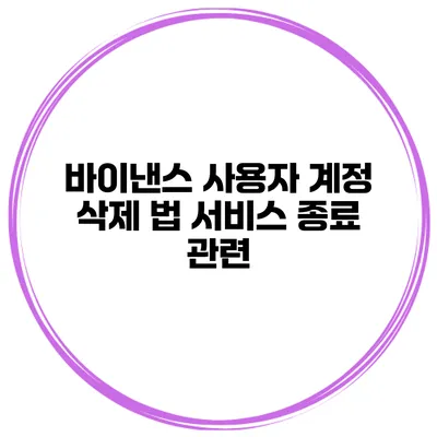 바이낸스 사용자 계정 삭제 법 서비스 종료 관련