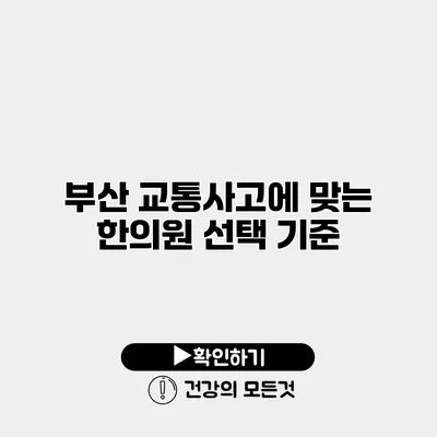 부산 교통사고에 맞는 한의원 선택 기준