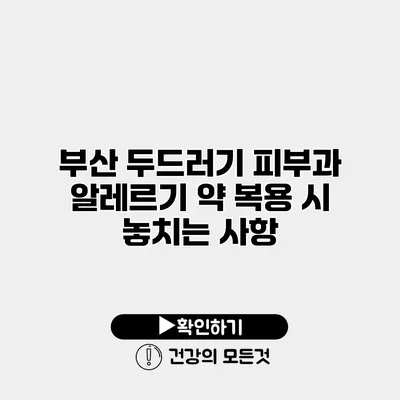 부산 두드러기 피부과 알레르기 약 복용 시 놓치는 사항