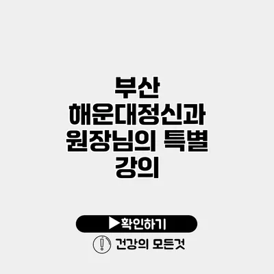 부산 해운대정신과 원장님의 특별 강의