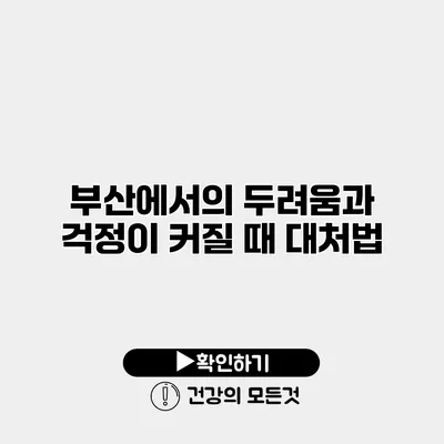 부산에서의 두려움과 걱정이 커질 때 대처법