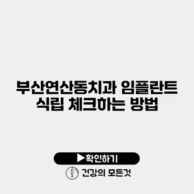 부산연산동치과 임플란트 식립 체크하는 방법