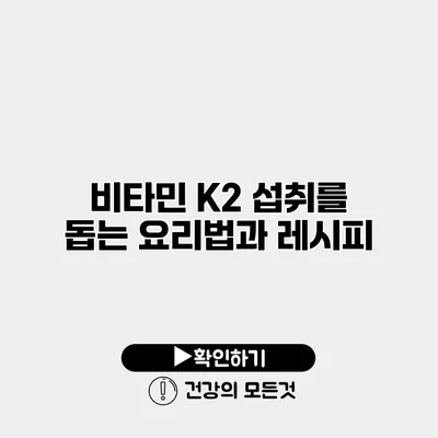 비타민 K2 섭취를 돕는 요리법과 레시피
