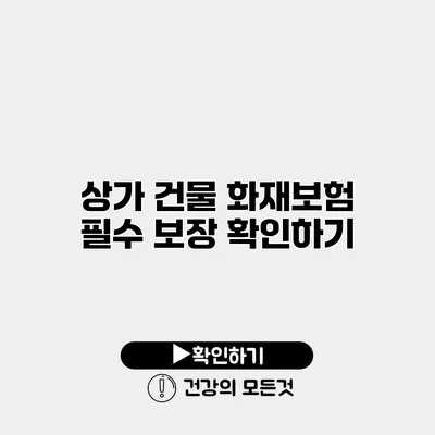 상가 건물 화재보험 필수 보장 확인하기