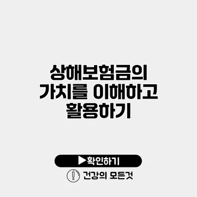 상해보험금의 가치를 이해하고 활용하기