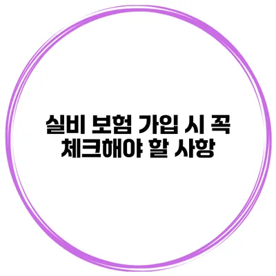 실비 보험 가입 시 꼭 체크해야 할 사항