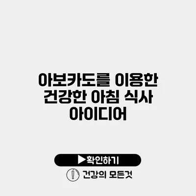 아보카도를 이용한 건강한 아침 식사 아이디어