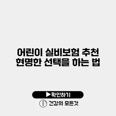 어린이 실비보험 추천 현명한 선택을 하는 법