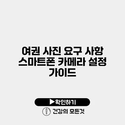 여권 사진 요구 사항 스마트폰 카메라 설정 가이드
