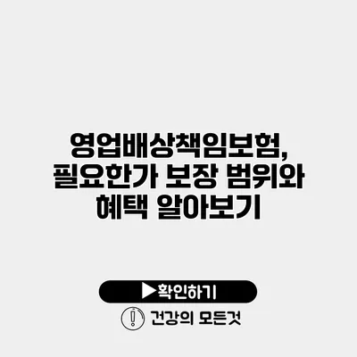 영업배상책임보험, 필요한가? 보장 범위와 혜택 알아보기