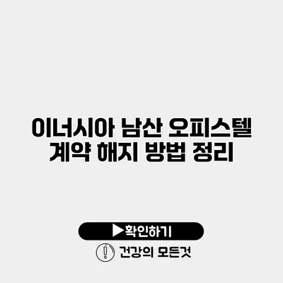 이너시아 남산 오피스텔 계약 해지 방법 정리