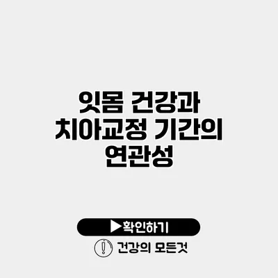 잇몸 건강과 치아교정 기간의 연관성