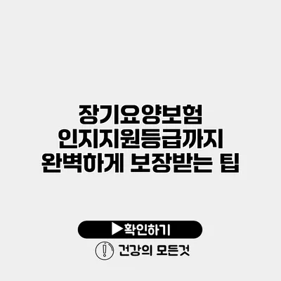 장기요양보험 인지지원등급까지 완벽하게 보장받는 팁