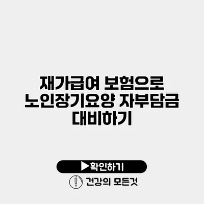 재가급여 보험으로 노인장기요양 자부담금 대비하기