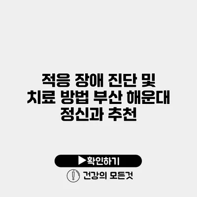 적응 장애 진단 및 치료 방법 부산 해운대 정신과 추천
