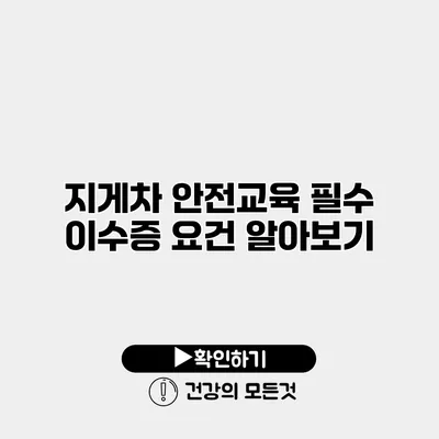 지게차 안전교육 필수 이수증 요건 알아보기