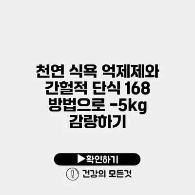 천연 식욕 억제제와 간헐적 단식 168 방법으로 -5kg 감량하기