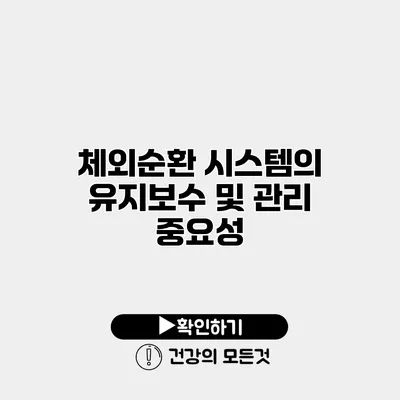 체외순환 시스템의 유지보수 및 관리 중요성