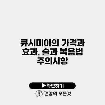큐시미아의 가격과 효과, 술과 복용법 주의사항