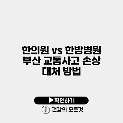 한의원 vs 한방병원 부산 교통사고 손상 대처 방법