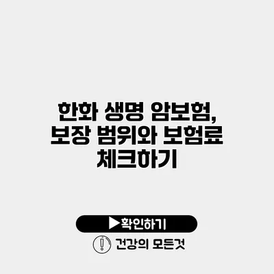 한화 생명 암보험, 보장 범위와 보험료 체크하기
