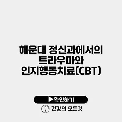 해운대 정신과에서의 트라우마와 인지행동치료(CBT)