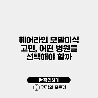 헤어라인 모발이식 고민, 어떤 병원을 선택해야 할까?