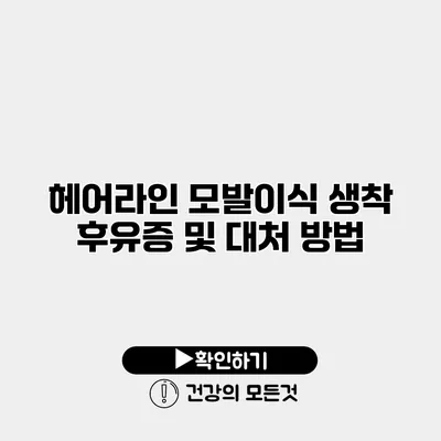 헤어라인 모발이식 생착 후유증 및 대처 방법