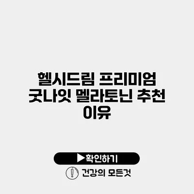 헬시드림 프리미엄 굿나잇 멜라토닌 추천 이유