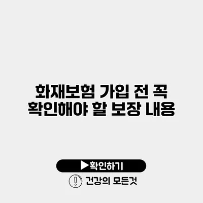 화재보험 가입 전 꼭 확인해야 할 보장 내용