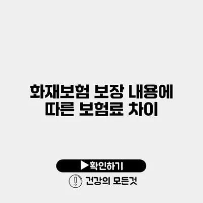 화재보험 보장 내용에 따른 보험료 차이