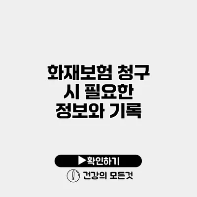 화재보험 청구 시 필요한 정보와 기록