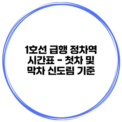 1호선 급행 정차역 시간표 - 첫차 및 막차 신도림 기준