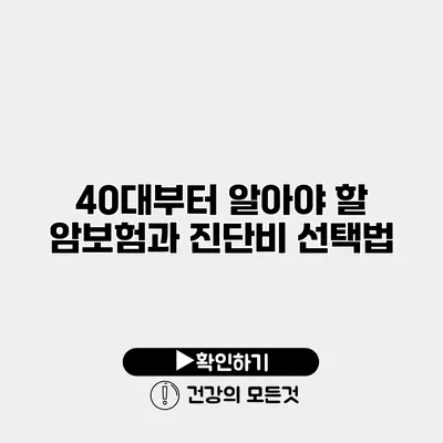 40대부터 알아야 할 암보험과 진단비 선택법